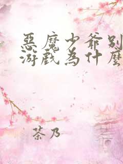 恶魔少爷别吻我游戏为什么进不去