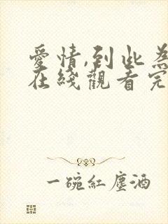 爱情,到此为止在线观看完整免费