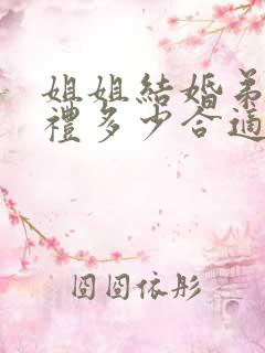 姐姐结婚弟弟随礼多少合适