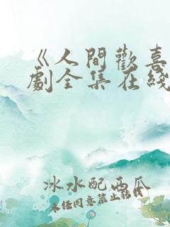《人间欢喜》短剧全集在线播放高清