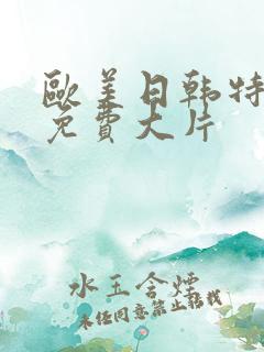 欧美日韩特一级免费大片