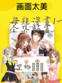 母亲漫画1~6全集动画