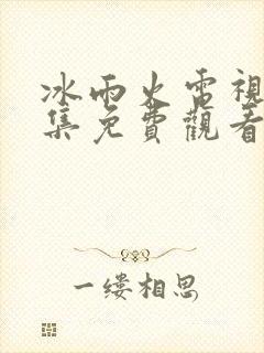 冰雨火电视剧全集免费观看