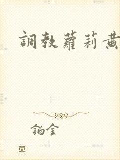 调教萝莉黄文