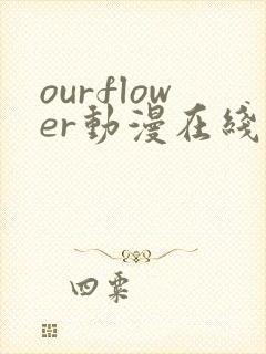 ourflower动漫在线观看