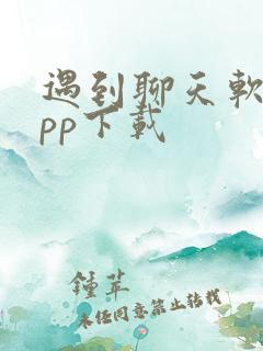 遇到聊天软件app下载