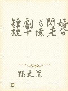 短剧《闪婚后,被千亿老公宠上天》