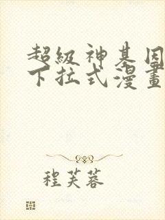 超级神基因免费下拉式漫画
