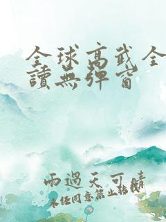 全球高武全文阅读无弹窗