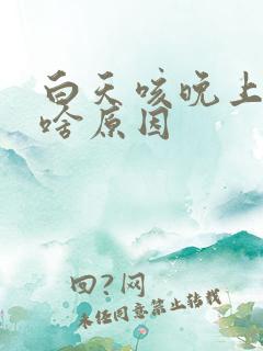 白天咳晚上不咳啥原因