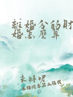 离婚分的财产复婚怎么算