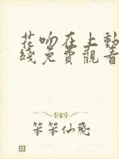 花吻在上动漫在线免费观看