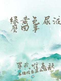 绿黄色尿液是怎么回事