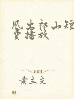 凰出祁山短剧免费播放