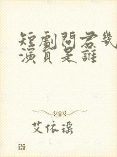 短剧问君几许的演员是谁
