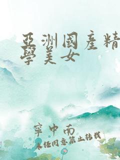 亚洲国产精品大学美女