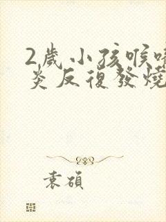 2岁小孩喉咙发炎反复发烧