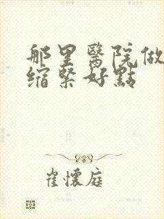 那里医院做阴道缩紧好点