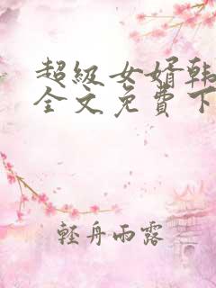超级女婿韩三千全文免费下载