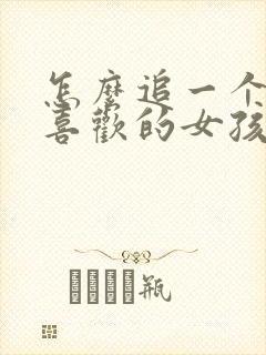 怎么追一个自己喜欢的女孩子