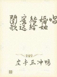 闺蜜结婚唱什么歌送给她