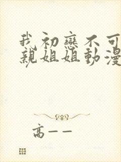 我初恋不可能是亲姐姐动漫免费观看全集