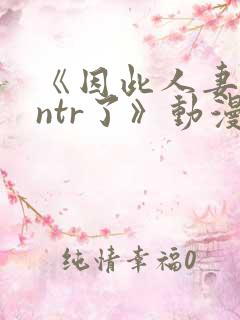 《因此人妻就被ntr了》动漫
