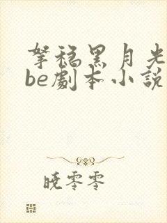 拿稳黑月光拿稳be剧本小说