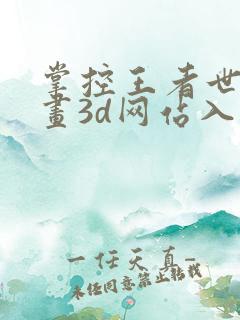 掌控王者世界漫画3d网站入口在线观看
