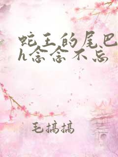 蛇王的尾巴高ah念念不忘