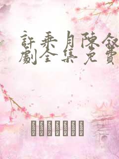 许乘月陈叙言短剧全集免费观看