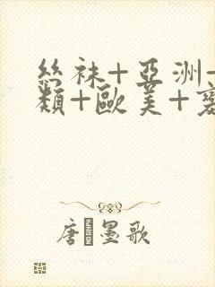 丝袜+亚洲+另类+欧美+变态