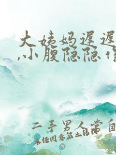 大姨妈迟迟不来,小腹隐隐作痛怎么回事