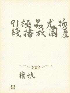 91极品尤物在线播放国产