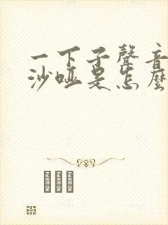 一下子声音变变沙哑是怎么回事