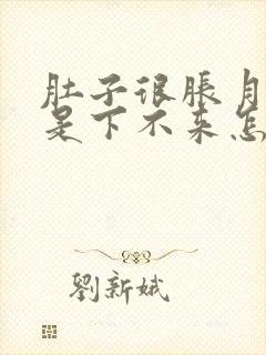 肚子很胀月经就是下不来怎么回事