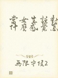 当女生说对她有什么感觉怎么回复