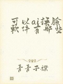 可以ai换脸的软件有哪些