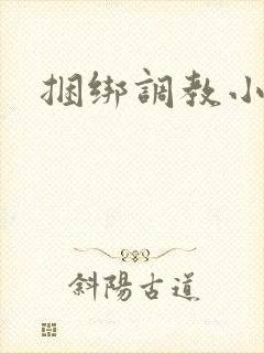 捆绑调教小萝莉