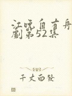 江晚自有舟渡短剧第52集