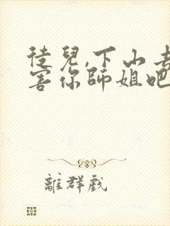 徒儿,下山去祸害你师姐吧网络小说