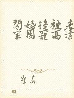 闪婚后被老公全家团宠高清全集