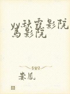 yy秋霞影院神马影院