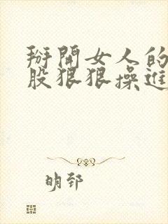 掰开女人的大屁股狠狠操进去