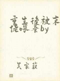 重生后被末世大佬喂养by