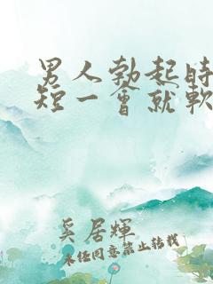 男人勃起时间太短一会就软了是什么原因
