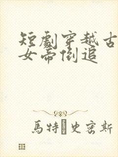短剧穿越古代被女帝倒追