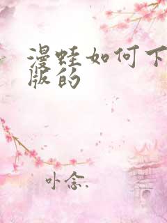 漫蛙如何下载正版的