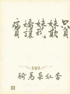 病娇妹妹只想欺负让我欺负她免费观看