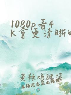 1080p看4k会更清晰吗